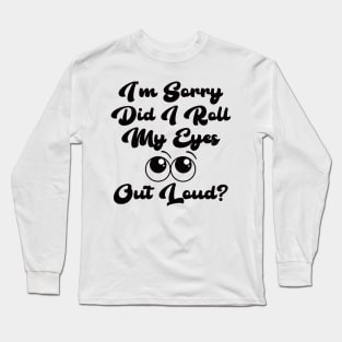 I’m sorry did I roll my eyes out loud? Long Sleeve T-Shirt